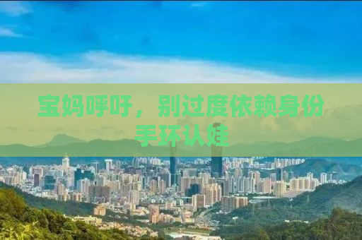 宝妈呼吁，别过度依赖身份手环认娃